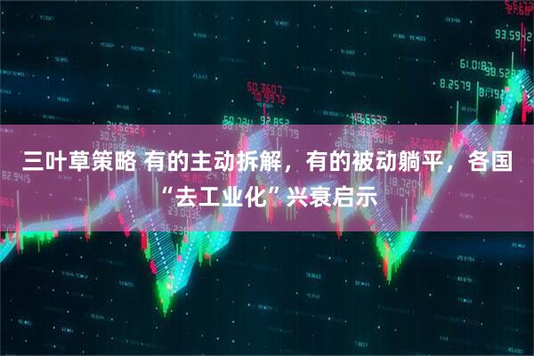 三叶草策略 有的主动拆解，有的被动躺平，各国“去工业化”兴衰启示